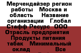 Мерчендайзер(регион работы - Москва и область) › Название организации ­ Глобал Стафф Ресурс, ООО › Отрасль предприятия ­ Продукты питания, табак › Минимальный оклад ­ 39 000 - Все города Работа » Вакансии   . Тыва респ.,Ак-Довурак г.